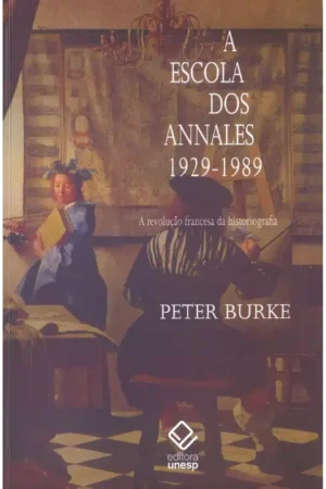 A escola dos Annales (1929-1989) - 2ª edição: A Revolução Francesa da historiografia (Peter Burke)