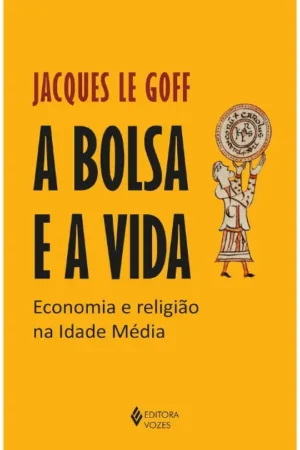 A bolsa e a vida: Economia e religião na Idade Média | Jacques Le Goff