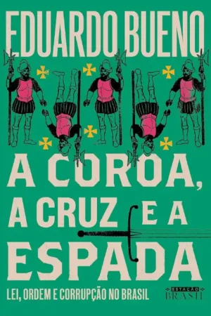 A coroa, a cruz e a espada (Coleção Brasilis - Livro 4): Lei, ordem e corrupção no Brasil | Eduardo Bueno