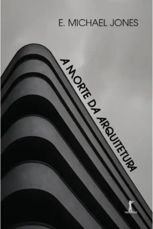 A Morte da Arquitetura | E. Michael Jones