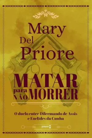 Matar para não morrer: O duelo entre Dilermando de Assis e Euclides da Cunha | Mary Del Priore