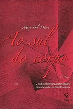 Ao sul do corpo - 2ª edição: Condição feminina, maternidades e mentalidades no Brasil Colônia | Mary Del Priore