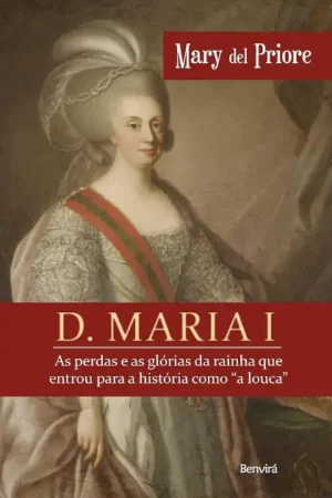 D. Maria I: As perdas e as glórias da rainha que entrou para a história como "a louca" | Mary Del Priore