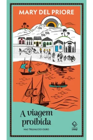 A viagem proibida: Nas trilhas do ouro | Mary Del Priore