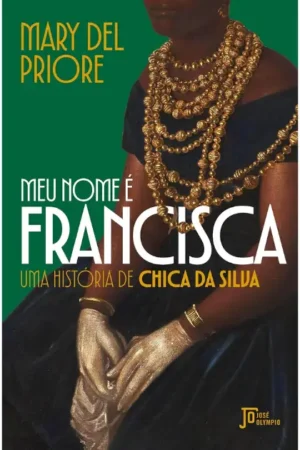 Meu nome é Francisca: Uma história de Chica da Silva | Mary Del Priore