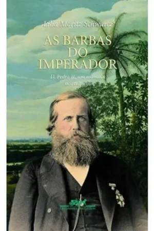 As barbas do imperador: D. Pedro II, um monarca nos trópicos