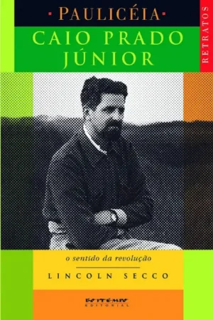 Caio Prado Júnior o Sentido da Revolução | Lincoln Secco