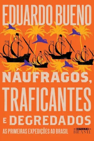 Náufragos, traficantes e degredados (Coleção Brasilis - Livro 2): As primeiras expedições ao Brasil | Eduardo Bueno