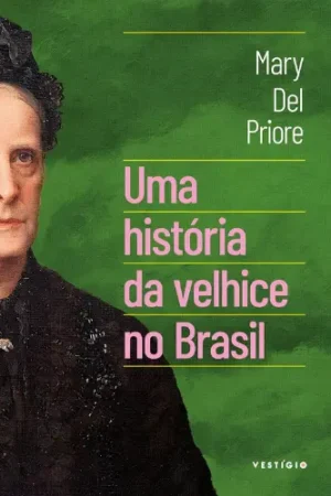 Uma história da velhice no Brasil | Mary Del Priore