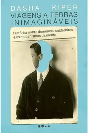 Viagens a terras inimagináveis: Histórias sobre demência, cuidadores e os mecanismos da mente
